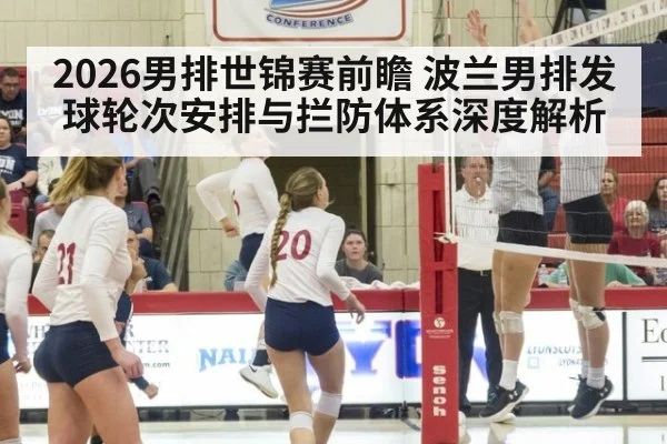 2026男排世锦赛前瞻 波兰男排发球轮次安排与拦防体系深度解析