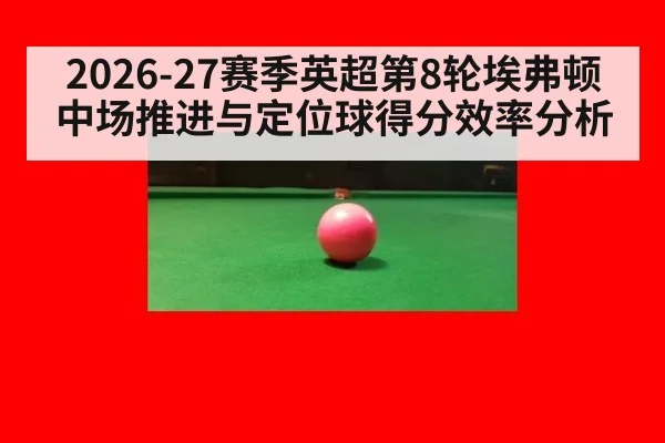 2026-27赛季英超第8轮埃弗顿中场推进与定位球得分效率分析