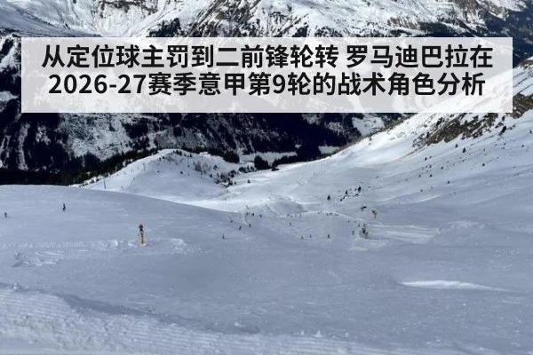 从定位球主罚到二前锋轮转 罗马迪巴拉在2026-27赛季意甲第9轮的战术角色分析